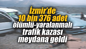 İzmir’de 10 bin 376 adet ölümlü-yaralanmalı trafik kazası meydana geldi