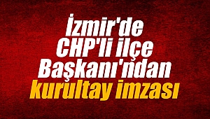 İzmir'de CHP'li İlçe Başkanı'ndan kurultay imzası