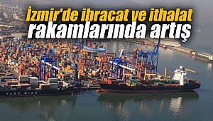 İzmir'de ihracat ve ithalat rakamlarında artış