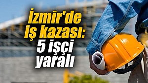 İzmir'de iş kazası: 5 işçi yaralı