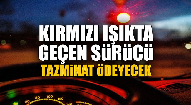 Kırmızı ışıkta geçen sürücü tazminat ödeyecek!