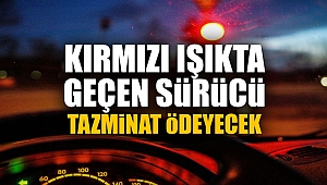 Kırmızı ışıkta geçen sürücü tazminat ödeyecek!