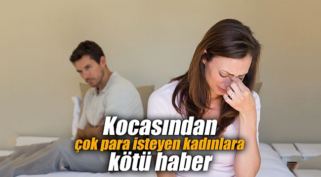 Kocasından çok para isteyen kadınlara kötü haber
