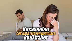 Kocasından çok para isteyen kadınlara kötü haber