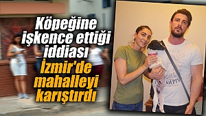 Köpeğine işkence ettiği iddiası İzmir'de mahalleyi karıştırdı
