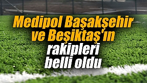 Medipol Başakşehir ve Beşiktaş'ın rakipleri belli oldu
