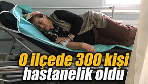 O ilçede 300 kişi hastanelik oldu