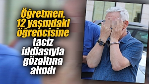 Öğretmen, 12 yaşındaki öğrencisine taciz iddiasıyla gözaltına alındı