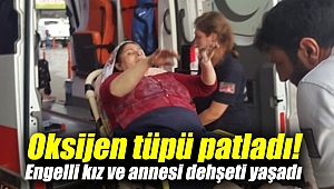 Oksijen tüpü patladı! Engelli kız ve annesi dehşeti yaşadı!