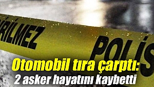 Otomobil tıra çarptı: 2 asker hayatını kaybetti