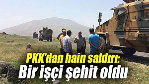 PKK’dan hain saldırı: Bir işçi şehit oldu