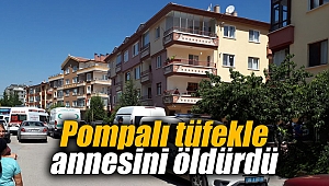 Pompalı tüfekle annesini öldürdü