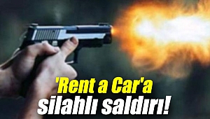 'Rent a Car'a silahlı saldırı!