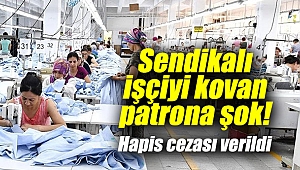 Sendikalı işçiyi kovan patrona şok! Hapis cezası verildi