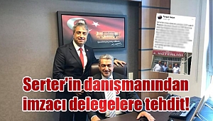 Serter’in danışmanından imzacı delegelere tehdit!