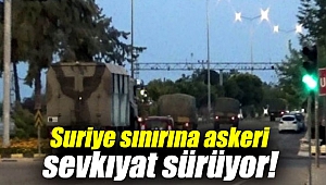 Suriye sınırına askeri sevkıyat devam ediyor