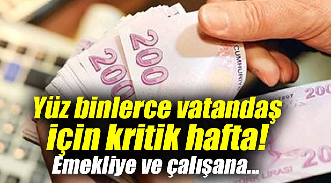 Yüz binlerce vatandaş için kritik hafta! Emekliye ve çalışana...