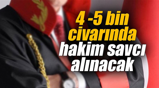 4 -5 bin civarında hakim savcı alınacak