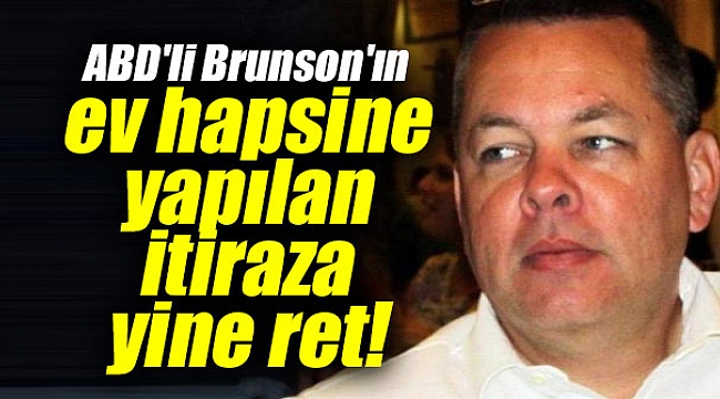 ABD'li Brunson'ın ev hapsine yapılan itiraza yine ret!