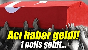 Acı haber geldi! 1 polis şehit...