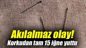 Akılalmaz olay! Korkudan tam 15 iğne yuttu