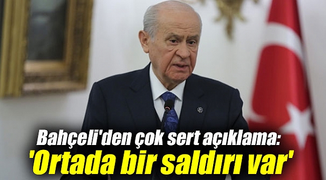 Bahçeli'den çok sert açıklama: 'Ortada bir saldırı var'