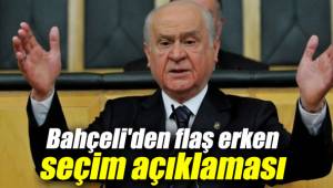 BAHÇELİ'DEN ERKEN SEÇİM AÇIKLAMASI