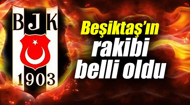 Beşiktaş’ın rakibi belli oldu