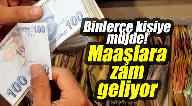 Binlerce kişiye müjde! Maaşlara zam geliyor
