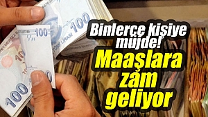 Binlerce kişiye müjde! Maaşlara zam geliyor