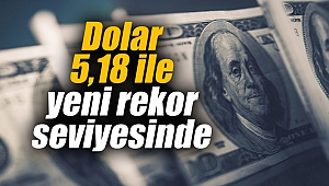Dolar 5,18 ile yeni rekor seviyesinde