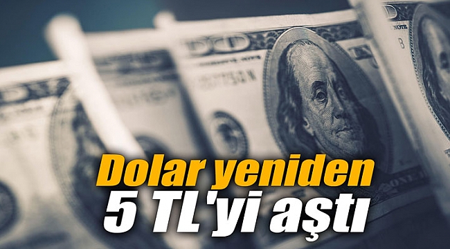 Dolar yeniden 5 TL'yi aştı