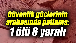 Güvenlik güçlerinin arabasında patlama: 1 ölü 6 yaralı