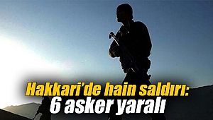 Hakkari’de hain saldırı: 6 asker yaralı