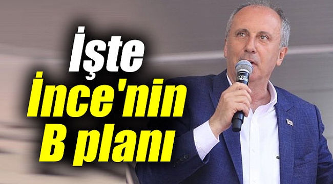 İşte Muharrem İnce'nin B planı
