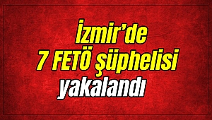 İzmir’de 7 FETÖ şüphelisi yakalandı