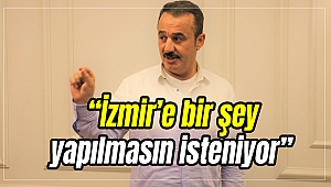 “İzmir’e bir şey yapılmasın isteniyor”