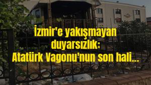 İzmir'e yakışmayan duyarsızlık: Atatürk Vagonu'nun son hali