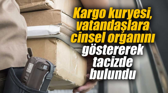 Kargo kuryesi vatandaşlara cinsel organını göstererek tacizde bulundu