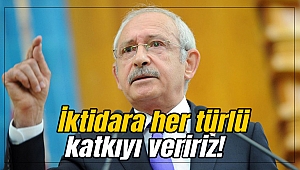 Kılıçdaroğlu: İktidara her türlü katkıyı veririz!