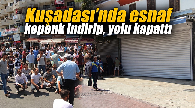 Kuşadası’nda esnaf kepenk indirip, yolu kapattı