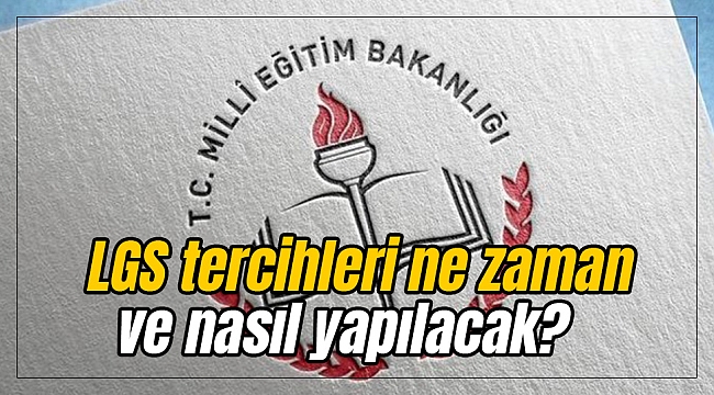 LGS tercihleri ne zaman ve nasıl yapılacak?