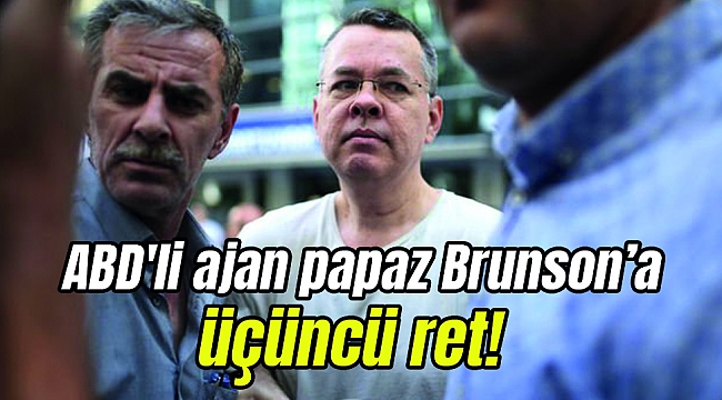 Mahkemeden ABD'li ajan papaz Brunson'a üçüncü ret!