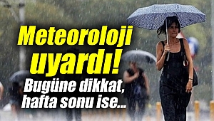 Meteoroloji uyardı! Bugüne dikkat, hafta sonu ise...