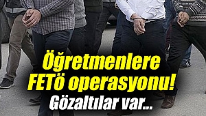 Öğretmenlere FETÖ operasyonu!