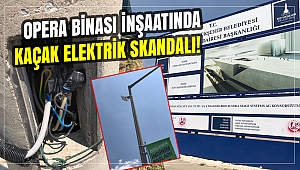 Opera binası inşaatında kaçak elektrik skandalı!