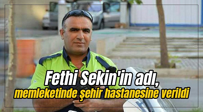 Şehit Polis Fethi Sekin'in adı, memleketinde şehir hastanesine verildi