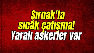 Şırnak'ta sıcak çatışma! Yaralı askerler var