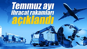 Temmuz ayı ihracat rakamları açıklandı