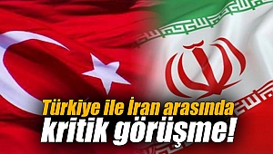 Türkiye ile İran arasında kritik görüşme!